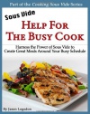 Sous Vide: Help for the Busy Cook: Harness the Power of Sous Vide to Create Great Meals Around Your Busy Schedule (Cooking Sous Vide)