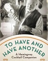 To Have and Have Another: A Hemingway Cocktail Companion