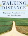 Walking Distance: Pilgrimage, Parenthood, Grief, and Home Repairs